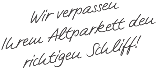 Claim "Wir verpassen Ihrem Altparkett den richtigen Schliff!"